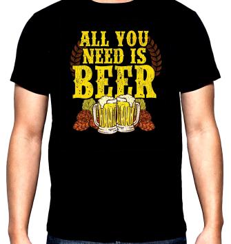 All you need is beer, men's  t-shirt, 100% cotton, S to 5XL